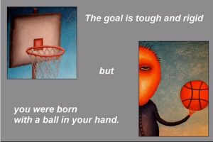 Basketball images with text, "The goal is tough and rigid but you were born with a ball in your hand"